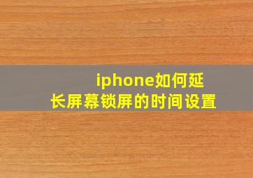 iphone如何延长屏幕锁屏的时间设置