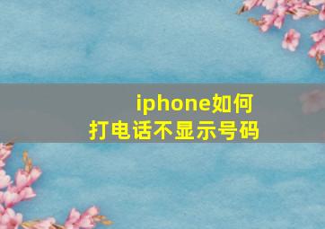 iphone如何打电话不显示号码