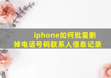 iphone如何批量删掉电话号码联系人信息记录