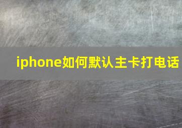 iphone如何默认主卡打电话