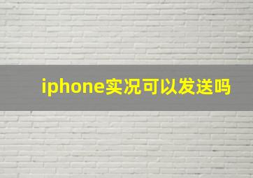 iphone实况可以发送吗