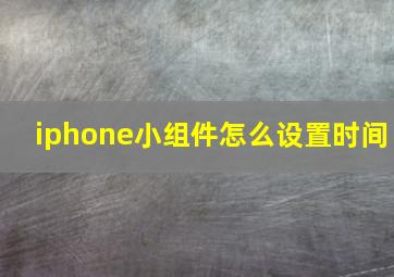 iphone小组件怎么设置时间