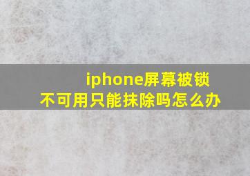 iphone屏幕被锁不可用只能抹除吗怎么办