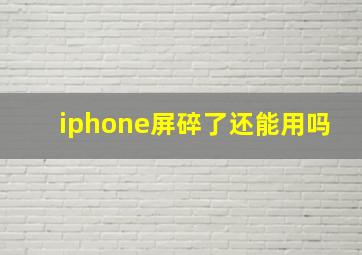 iphone屏碎了还能用吗