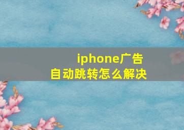 iphone广告自动跳转怎么解决