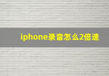 iphone录音怎么2倍速