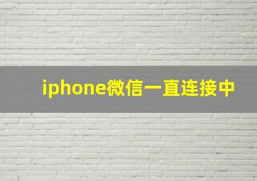 iphone微信一直连接中