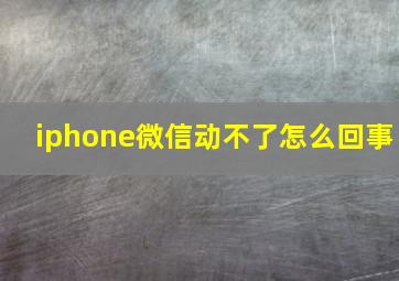 iphone微信动不了怎么回事