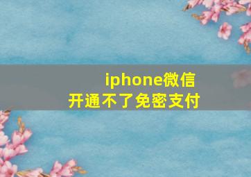 iphone微信开通不了免密支付