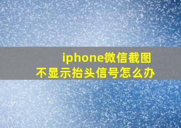 iphone微信截图不显示抬头信号怎么办