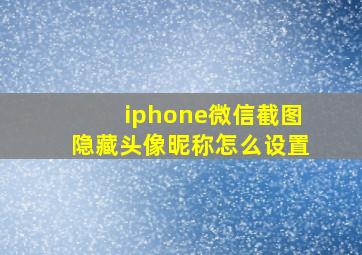 iphone微信截图隐藏头像昵称怎么设置