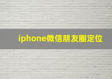 iphone微信朋友圈定位