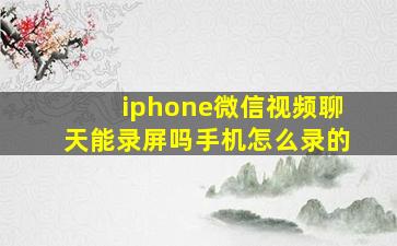 iphone微信视频聊天能录屏吗手机怎么录的