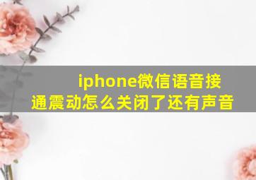 iphone微信语音接通震动怎么关闭了还有声音