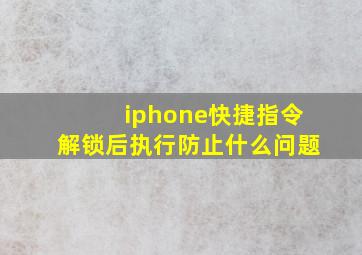 iphone快捷指令解锁后执行防止什么问题