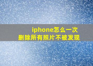 iphone怎么一次删除所有照片不被发现