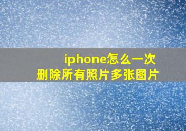 iphone怎么一次删除所有照片多张图片