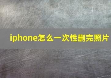 iphone怎么一次性删完照片