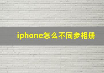 iphone怎么不同步相册