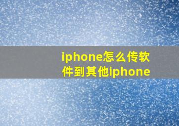 iphone怎么传软件到其他iphone