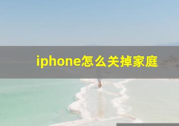 iphone怎么关掉家庭