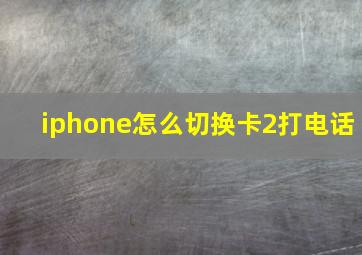 iphone怎么切换卡2打电话