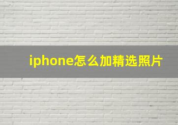 iphone怎么加精选照片