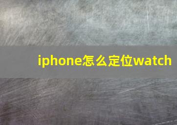 iphone怎么定位watch