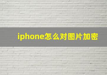 iphone怎么对图片加密