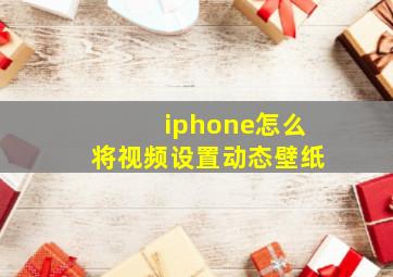 iphone怎么将视频设置动态壁纸