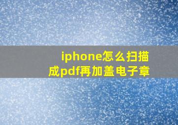 iphone怎么扫描成pdf再加盖电子章