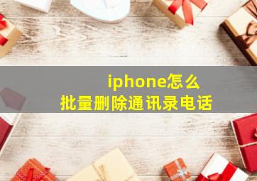 iphone怎么批量删除通讯录电话