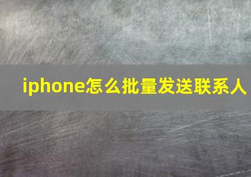 iphone怎么批量发送联系人