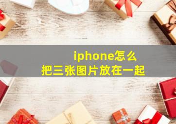 iphone怎么把三张图片放在一起