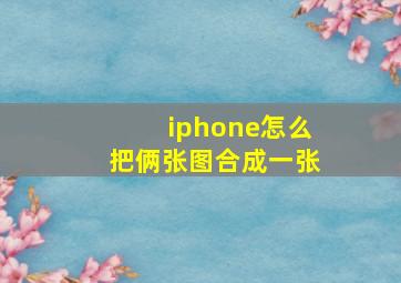 iphone怎么把俩张图合成一张