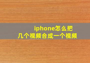 iphone怎么把几个视频合成一个视频