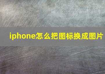 iphone怎么把图标换成图片