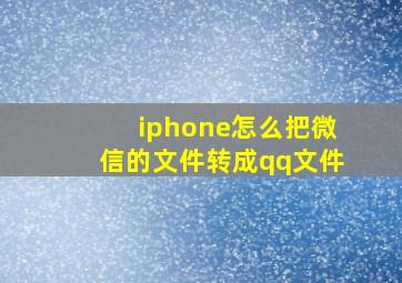 iphone怎么把微信的文件转成qq文件