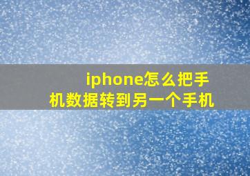 iphone怎么把手机数据转到另一个手机