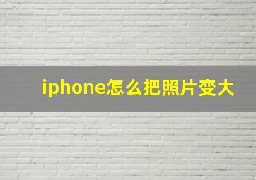 iphone怎么把照片变大