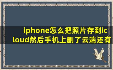 iphone怎么把照片存到icloud然后手机上删了云端还有