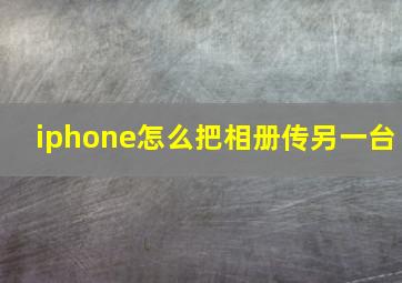 iphone怎么把相册传另一台