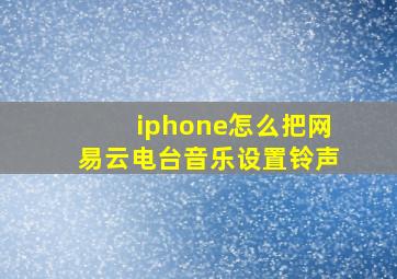 iphone怎么把网易云电台音乐设置铃声