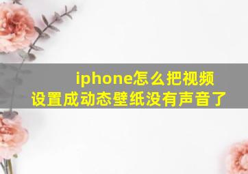 iphone怎么把视频设置成动态壁纸没有声音了