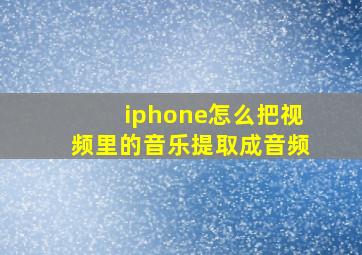 iphone怎么把视频里的音乐提取成音频