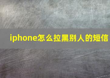 iphone怎么拉黑别人的短信