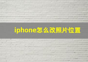 iphone怎么改照片位置