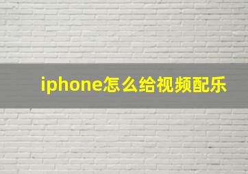 iphone怎么给视频配乐