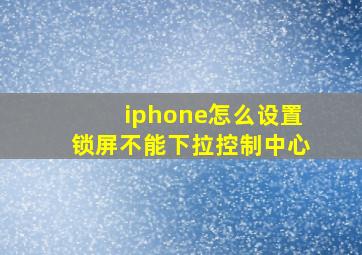 iphone怎么设置锁屏不能下拉控制中心