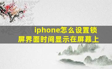 iphone怎么设置锁屏界面时间显示在屏幕上